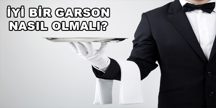 iyi bir garson olmanın sırrı nedir, iyi bir garsonda bulunması gereken özellikler nelerdir, iyi bir garson nasıl anlaşılır